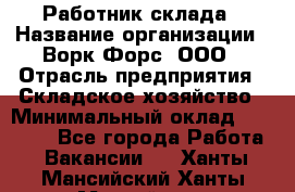 Работник склада › Название организации ­ Ворк Форс, ООО › Отрасль предприятия ­ Складское хозяйство › Минимальный оклад ­ 60 000 - Все города Работа » Вакансии   . Ханты-Мансийский,Ханты-Мансийск г.